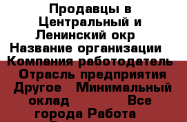 Продавцы в Центральный и Ленинский окр › Название организации ­ Компания-работодатель › Отрасль предприятия ­ Другое › Минимальный оклад ­ 20 000 - Все города Работа » Вакансии   . Челябинская обл.,Снежинск г.